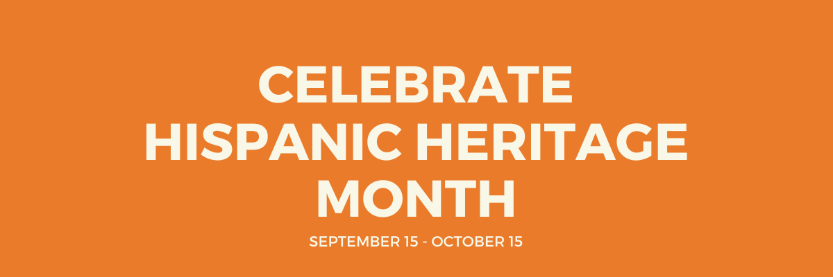 Celebrate Hispanic Heritage Month September 15 - October 15